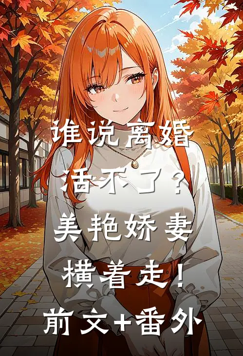 谁说离婚活不了？美艳娇妻横着走！前文+番外