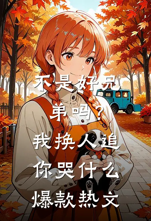 不是好兄弟吗？我换人追你哭什么爆款热文
