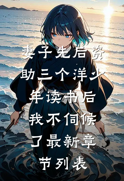 妻子先后资助三个洋少年读书后，我不伺候了最新章节列表