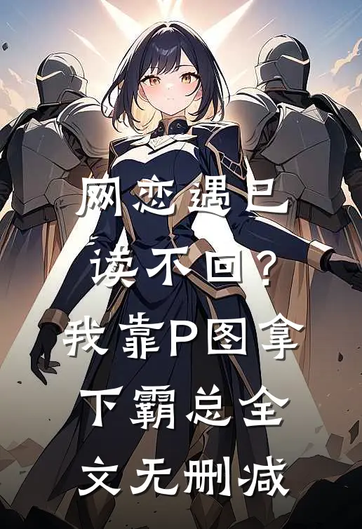 网恋遇已读不回？我靠P图拿下霸总全文无删减