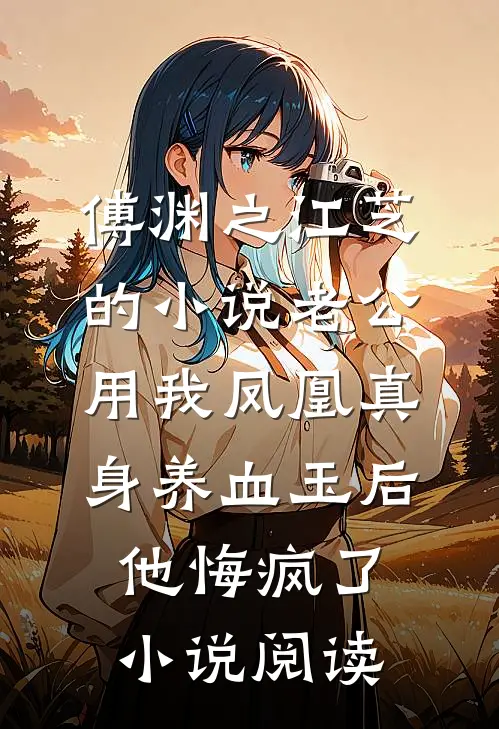 傅渊之江芝的小说老公用我凤凰真身养血玉后，他悔疯了小说阅读