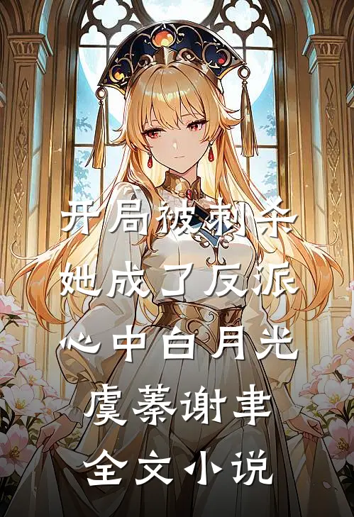 开局被刺杀，她成了反派心中白月光虞蓁谢聿全文小说