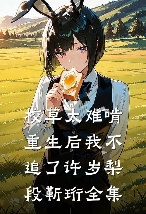 校草太难啃，重生后我不追了许岁梨段靳珩全集