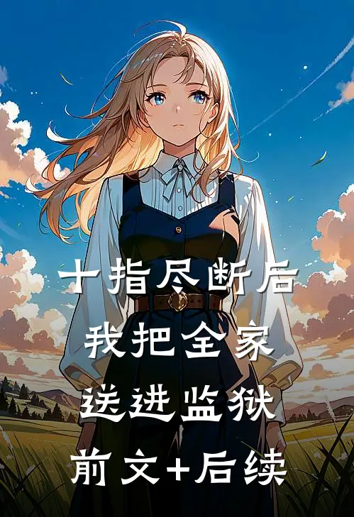 十指尽断后，我把全家送进监狱:前文+后续