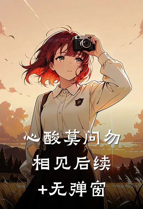 心酸莫问勿相见后续+无弹窗