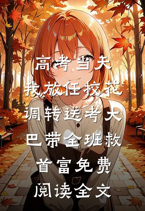 高考当天，我放任校花调转送考大巴带全班救首富免费阅读全文
