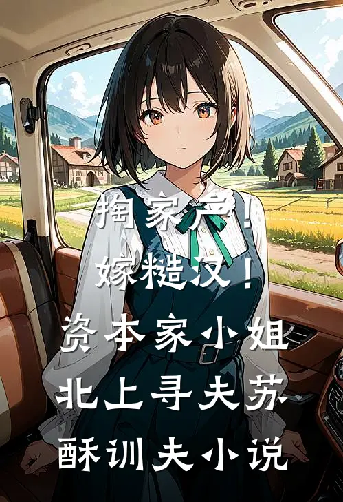 掏家产！嫁糙汉！资本家小姐北上寻夫苏酥训夫小说