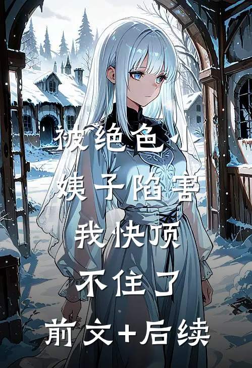 被绝色小姨子陷害，我快顶不住了:前文+后续