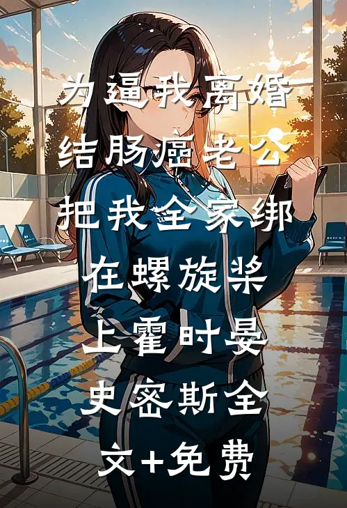 为逼我离婚，结肠癌老公把我全家绑在螺旋桨上霍时晏史密斯全文+免费