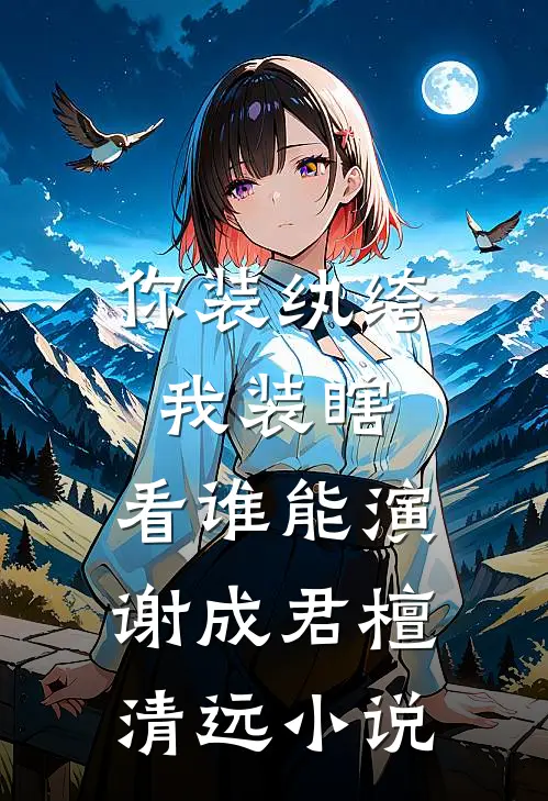 你装纨绔，我装瞎，看谁能演谢成君檀清远小说