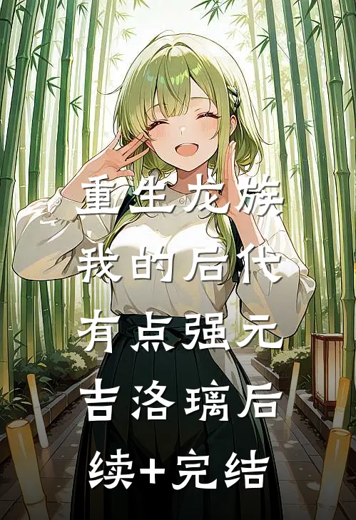 重生龙族：我的后代有点强元吉洛璃后续+完结