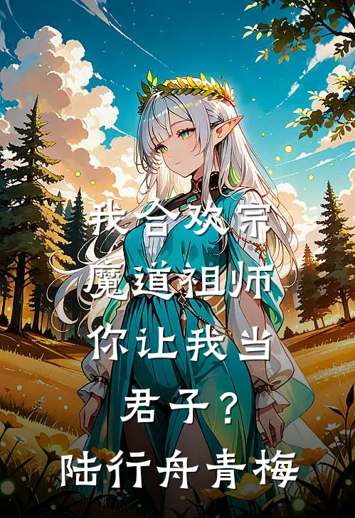 我合欢宗魔道祖师，你让我当君子？陆行舟青梅