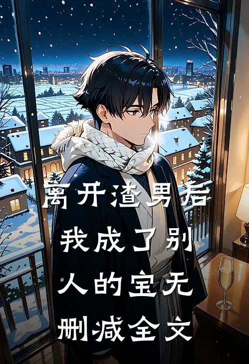 离开渣男后，我成了别人的宝无删减全文