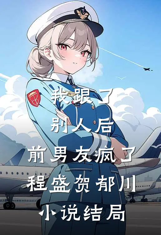我跟了别人后，前男友疯了程盛贺郁川小说结局