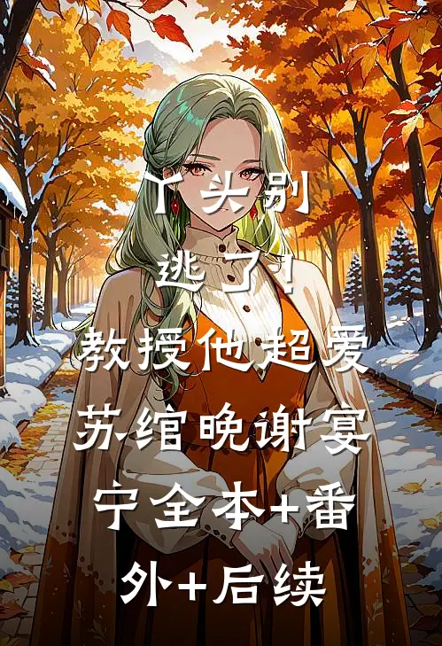 丫头别逃了！教授他超爱苏绾晚谢宴宁:全本+番外+后续