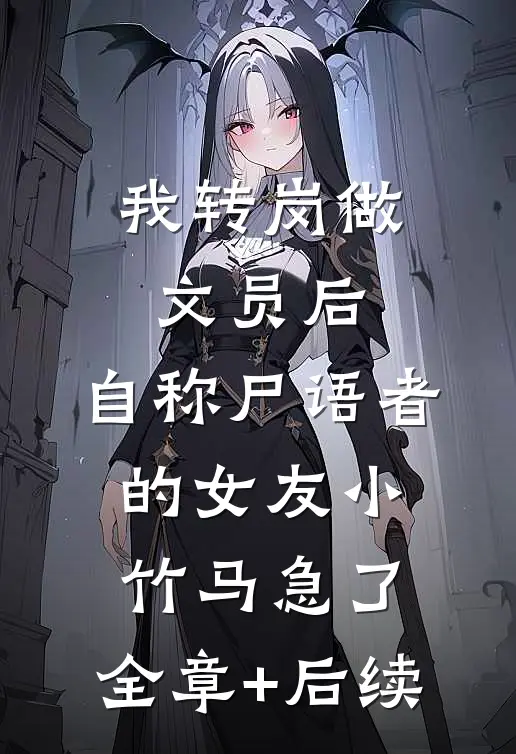 我转岗做文员后，自称尸语者的女友小竹马急了:全章+后续