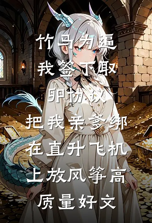竹马为逼我签下取卵协议，把我亲爹绑在直升飞机上放风筝高质量好文
