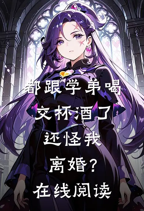 都跟学弟喝交杯酒了，还怪我离婚？在线阅读