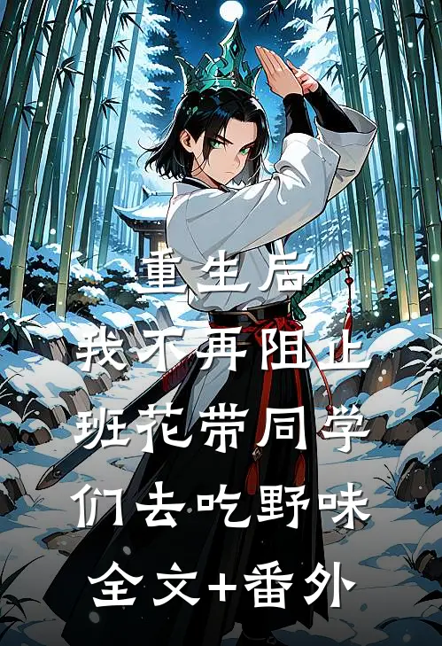 重生后，我不再阻止班花带同学们去吃野味全文+番外
