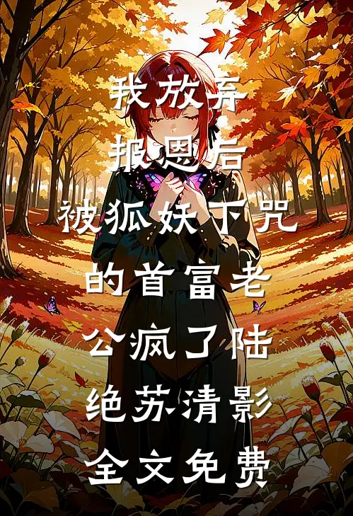 我放弃报恩后，被狐妖下咒的首富老公疯了陆绝苏清影全文免费