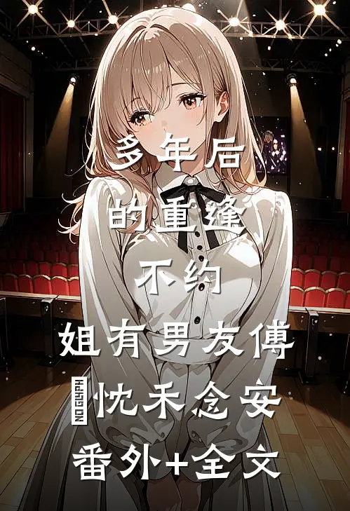 多年后的重逢，不约，姐有男友傅璟忱禾念安:(番外)+(全文)