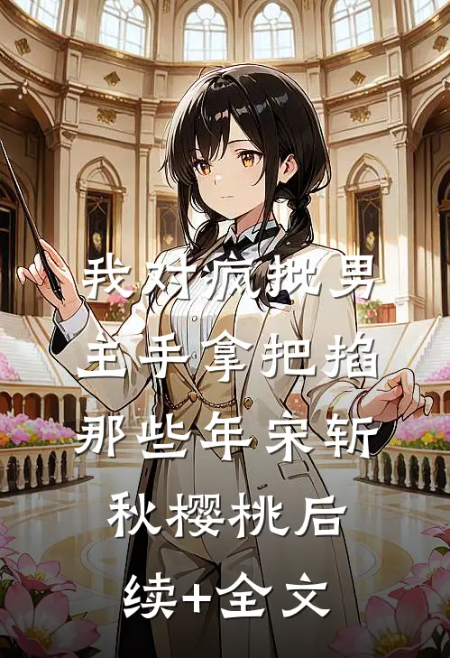 我对疯批男主手拿把掐那些年宋斩秋樱桃后续+全文