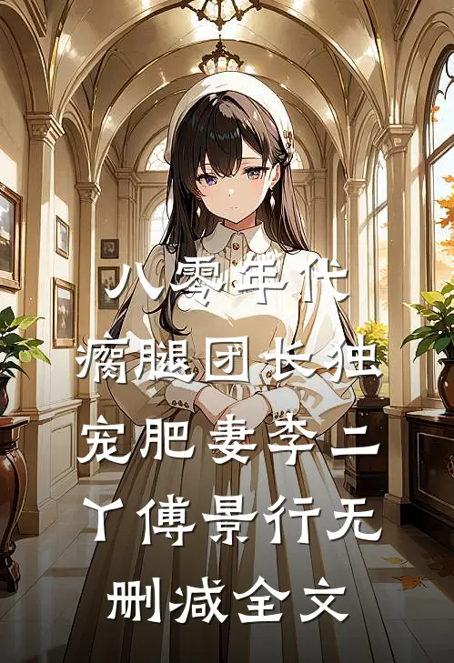 八零年代，瘸腿团长独宠肥妻李二丫傅景行无删减全文