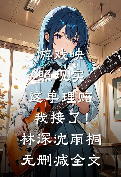 游戏映照现实，这单理赔我接了！林深沈雨桐无删减全文