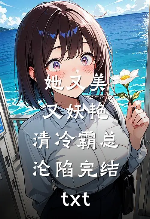 她又美又妖艳，清冷霸总沦陷完结txt