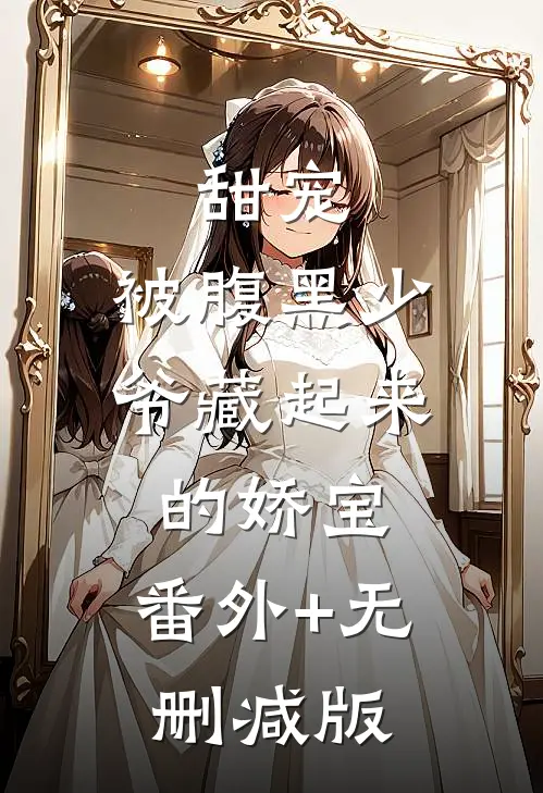 甜宠：被腹黑少爷藏起来的娇宝:番外+无删减版