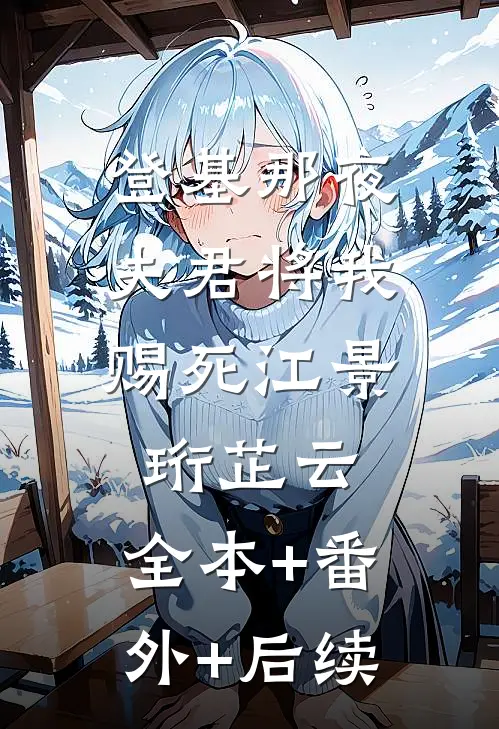 登基那夜，夫君将我赐死江景珩芷云:全本+番外+后续