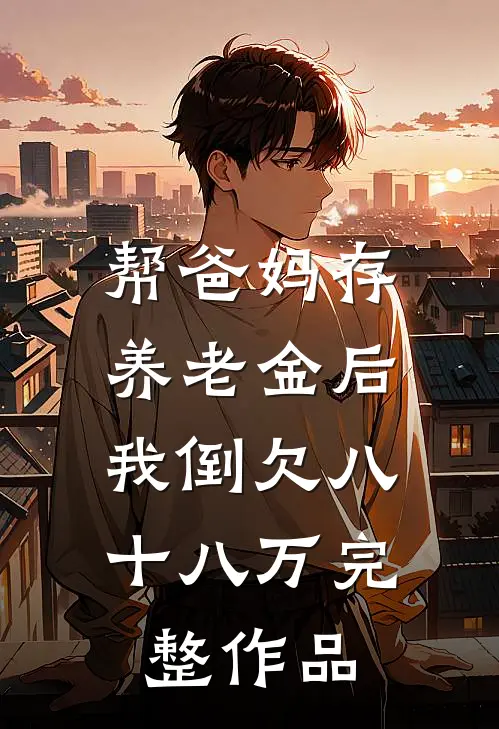 帮爸妈存养老金后，我倒欠八十八万完整作品