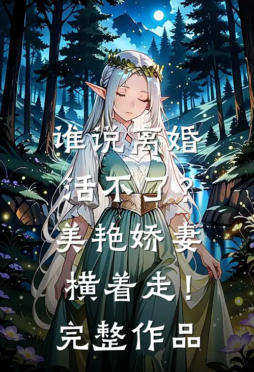 谁说离婚活不了？美艳娇妻横着走！完整作品