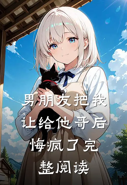 男朋友把我让给他哥后，悔疯了完整阅读