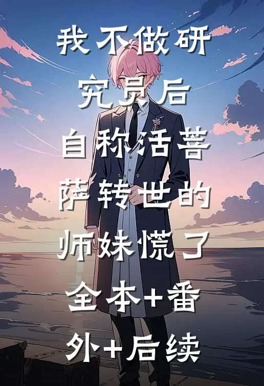 我不做研究员后，自称活菩萨转世的师妹慌了:全本+番外+后续