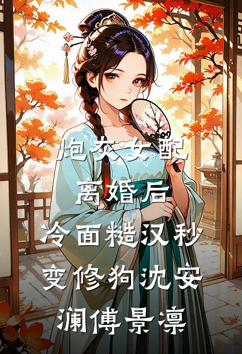 炮灰女配离婚后，冷面糙汉秒变修狗沈安澜傅景凛