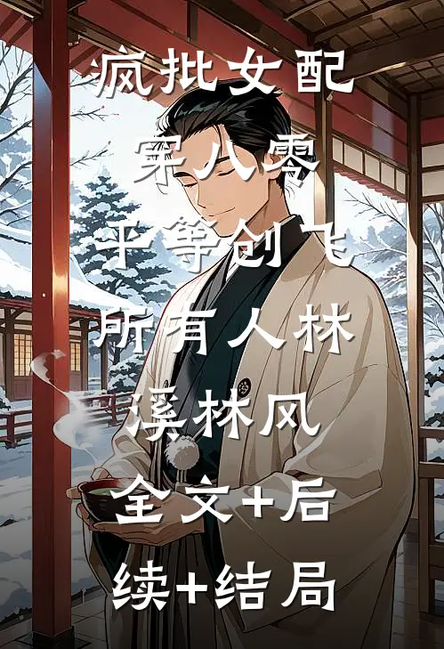 疯批女配穿八零，平等创飞所有人林溪林风:全文+后续+结局