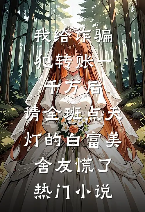 我给诈骗犯转账一千万后，请全班点天灯的白富美舍友慌了热门小说
