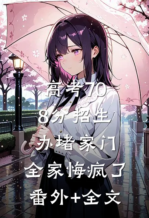 高考708分招生办堵家门，全家悔疯了:(番外)+(全文)