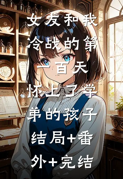 女友和我冷战的第一百天，怀上了学弟的孩子:结局+番外+完结
