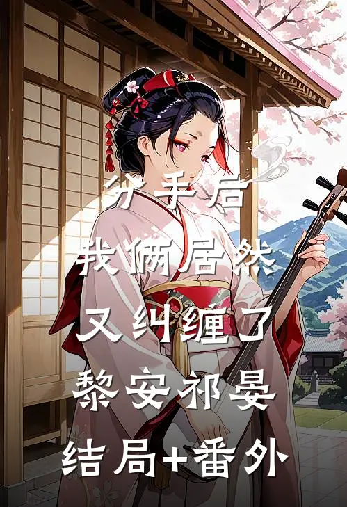 分手后，我俩居然又纠缠了黎安祁晏:结局+番外
