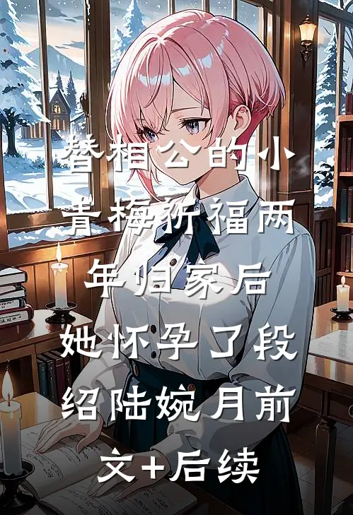 替相公的小青梅祈福两年归家后，她怀孕了段绍陆婉月前文+后续
