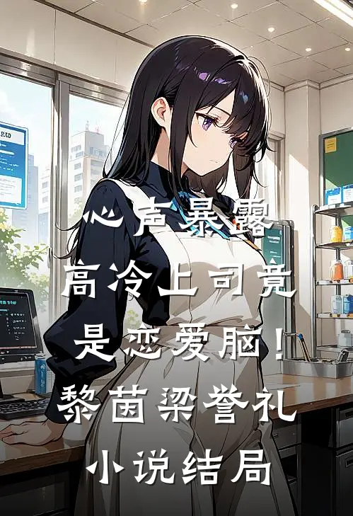 心声暴露，高冷上司竟是恋爱脑！黎茵梁誉礼小说结局