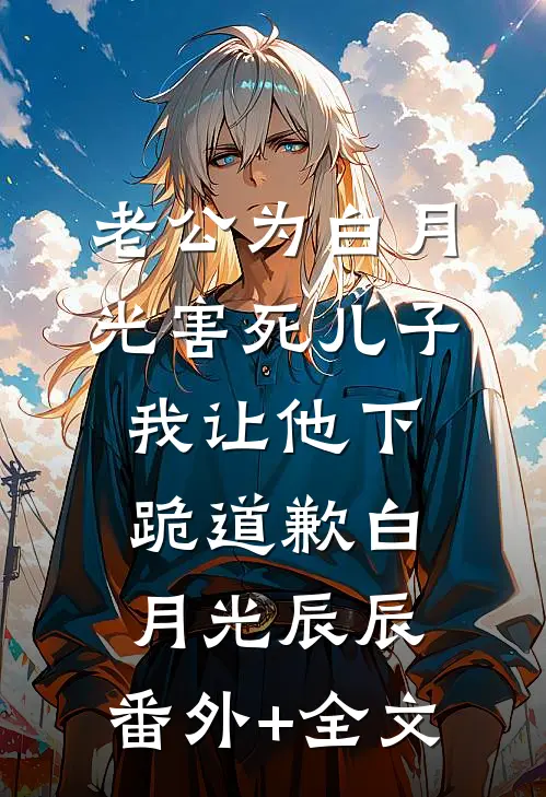 老公为白月光害死儿子，我让他下跪道歉白月光辰辰:(番外)+(全文)