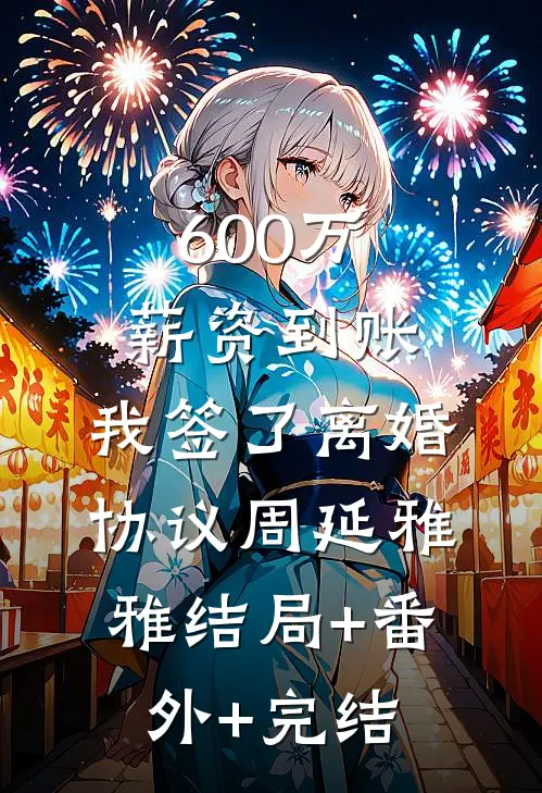 600万薪资到账，我签了离婚协议周延雅雅结局+番外+完结