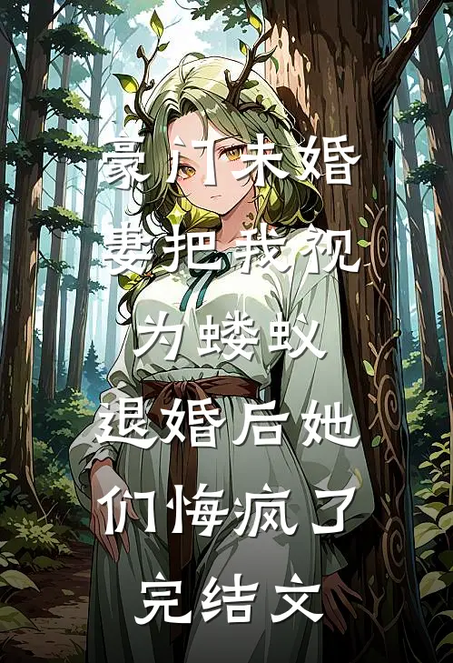 豪门未婚妻把我视为蝼蚁，退婚后她们悔疯了完结文