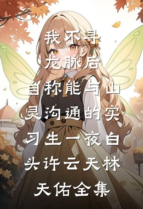 我不寻龙脉后，自称能与山灵沟通的实习生一夜白头许云天林天佑全集