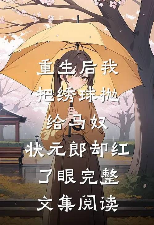 重生后我把绣球抛给马奴，状元郎却红了眼完整文集阅读