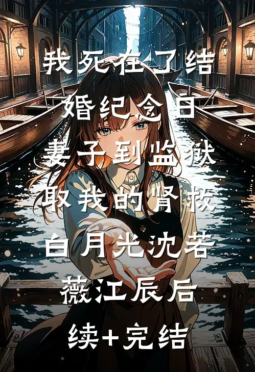 我死在了结婚纪念日，妻子到监狱取我的肾救白月光沈若薇江辰后续+完结