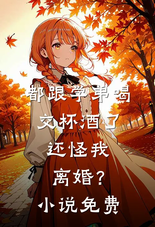 都跟学弟喝交杯酒了，还怪我离婚？小说免费